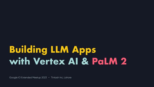 Building LLM Apps


with Vertex AI & PaLM 2
Google IO Extended Meetup 2023 • Tintash Inc, Lahore
