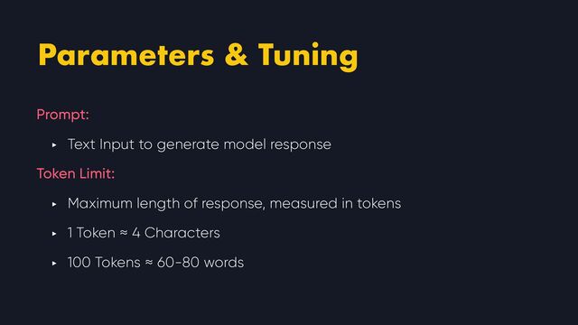 Parameters & Tuning
Prompt:


‣ Text Input to generate model response


Token Limit:


‣ Maximum length of response, measured in tokens


‣ 1 Token ≈ 4 Characters


‣ 100 Tokens ≈ 60-80 words
