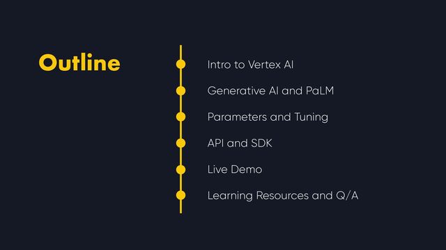 Intro to Vertex AI


Generative AI and PaLM


Parameters and Tuning


API and SDK


Live Demo


Learning Resources and Q/A
Outline
