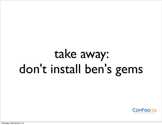 take away:
don't install ben's gems
Thursday, February 27, 14

