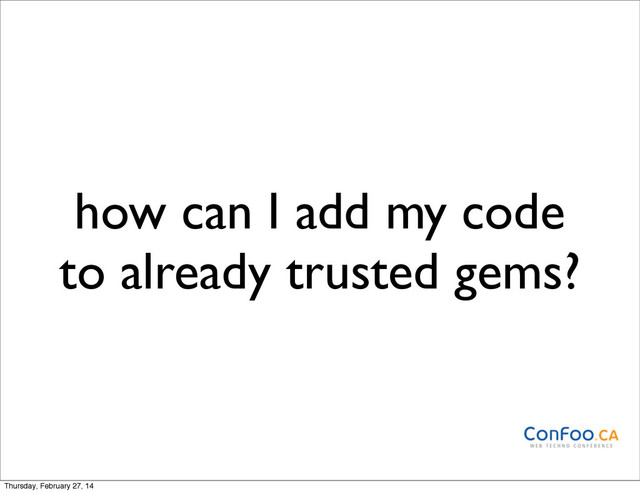 how can I add my code
to already trusted gems?
Thursday, February 27, 14
