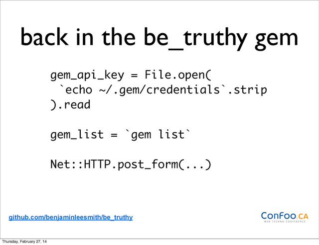 back in the be_truthy gem
gem_api_key = File.open(
`echo ~/.gem/credentials`.strip
).read
gem_list = `gem list`
Net::HTTP.post_form(...)
github.com/benjaminleesmith/be_truthy
Thursday, February 27, 14
