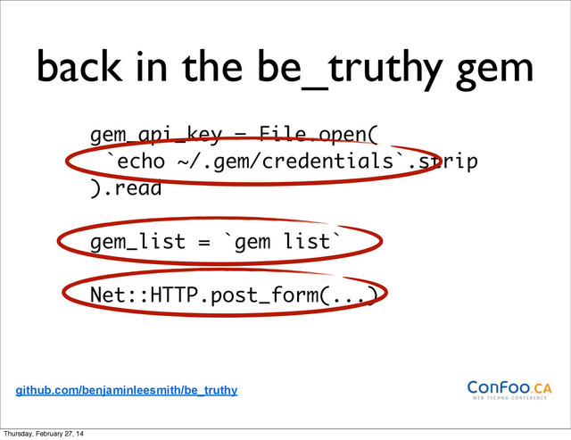 gem_api_key = File.open(
`echo ~/.gem/credentials`.strip
).read
gem_list = `gem list`
Net::HTTP.post_form(...)
github.com/benjaminleesmith/be_truthy
back in the be_truthy gem
Thursday, February 27, 14
