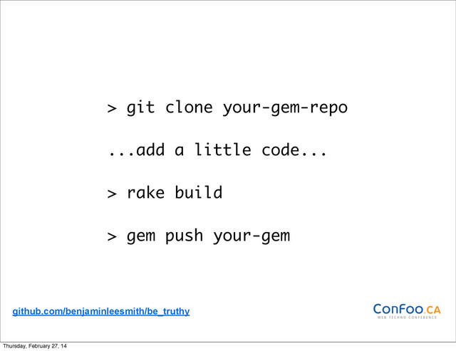 > git clone your-gem-repo
...add a little code...
> rake build
> gem push your-gem
github.com/benjaminleesmith/be_truthy
Thursday, February 27, 14
