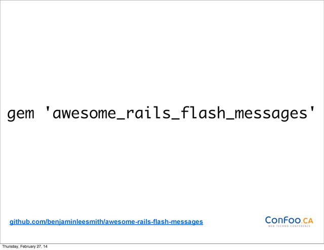 gem 'awesome_rails_flash_messages'
github.com/benjaminleesmith/awesome-rails-flash-messages
Thursday, February 27, 14
