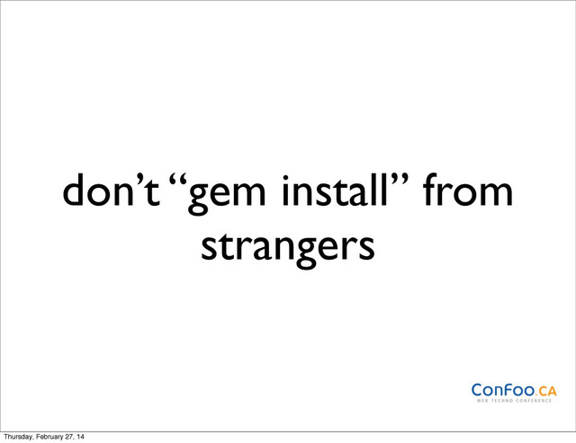 don’t “gem install” from
strangers
Thursday, February 27, 14
