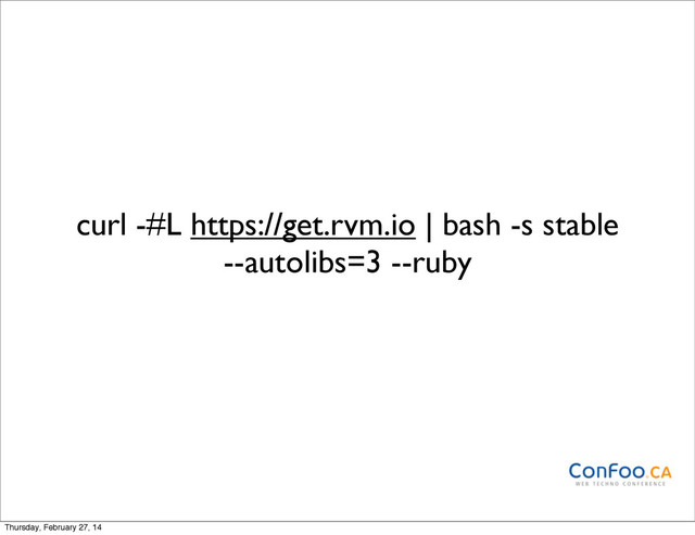 curl -#L https://get.rvm.io | bash -s stable
--autolibs=3 --ruby
Thursday, February 27, 14
