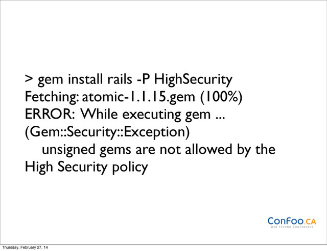 > gem install rails -P HighSecurity
Fetching: atomic-1.1.15.gem (100%)
ERROR: While executing gem ...
(Gem::Security::Exception)
unsigned gems are not allowed by the
High Security policy
Thursday, February 27, 14
