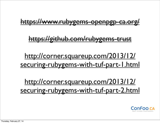 https://www.rubygems-openpgp-ca.org/
https://github.com/rubygems-trust
http://corner.squareup.com/2013/12/
securing-rubygems-with-tuf-part-1.html
http://corner.squareup.com/2013/12/
securing-rubygems-with-tuf-part-2.html
Thursday, February 27, 14
