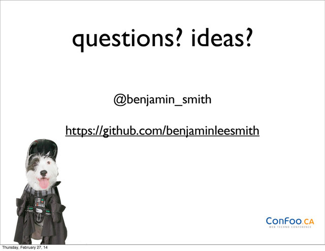 questions? ideas?
@benjamin_smith
https://github.com/benjaminleesmith
Thursday, February 27, 14
