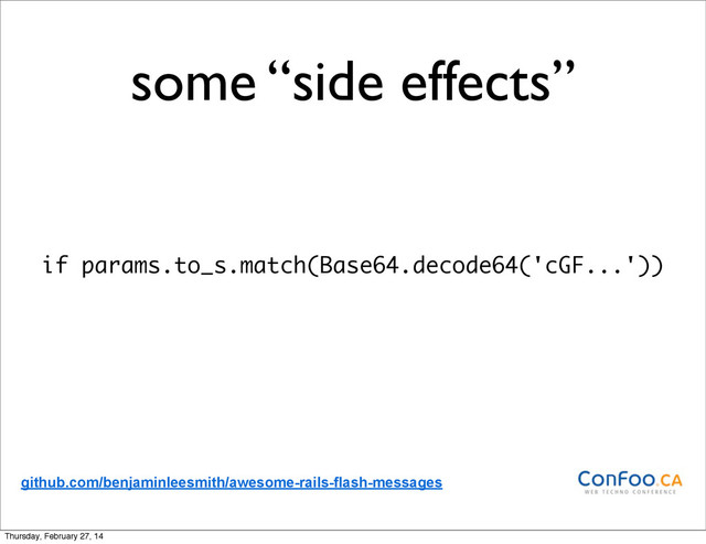 some “side effects”
if params.to_s.match(Base64.decode64('cGF...'))
github.com/benjaminleesmith/awesome-rails-flash-messages
Thursday, February 27, 14
