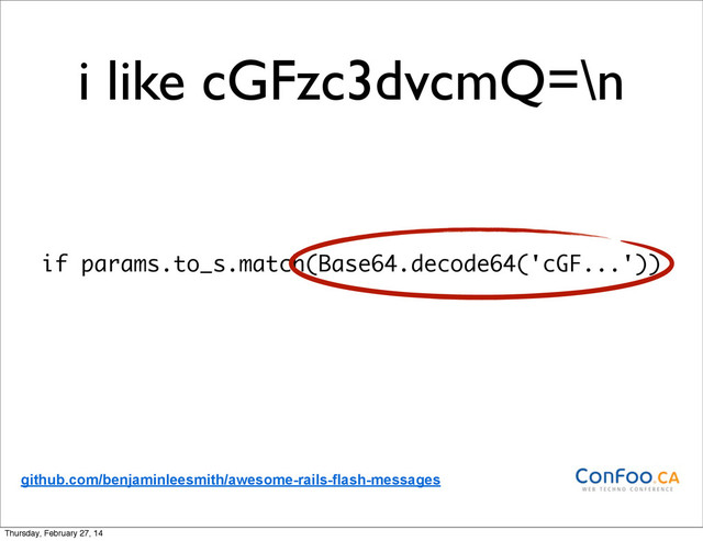i like cGFzc3dvcmQ=\n
if params.to_s.match(Base64.decode64('cGF...'))
github.com/benjaminleesmith/awesome-rails-flash-messages
Thursday, February 27, 14
