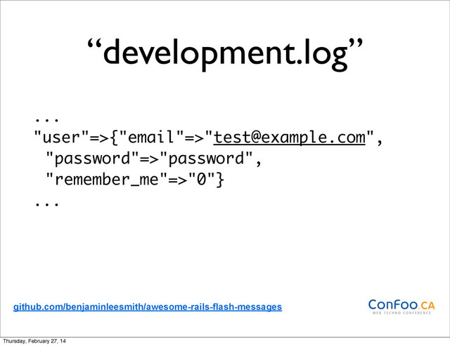“development.log”
...
"user"=>{"email"=>"test@example.com",
"password"=>"password",
"remember_me"=>"0"}
...
github.com/benjaminleesmith/awesome-rails-flash-messages
Thursday, February 27, 14
