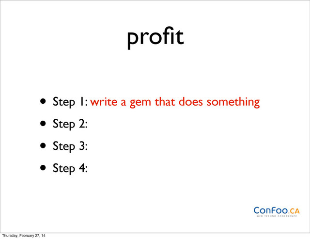 proﬁt
• Step 1: write a gem that does something
• Step 2:
• Step 3:
• Step 4:
Thursday, February 27, 14
