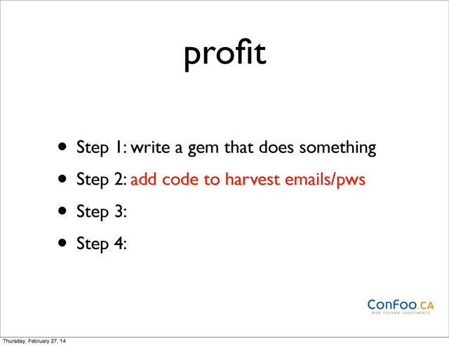 proﬁt
• Step 1: write a gem that does something
• Step 2: add code to harvest emails/pws
• Step 3:
• Step 4:
Thursday, February 27, 14
