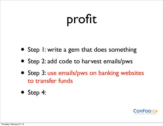 proﬁt
• Step 1: write a gem that does something
• Step 2: add code to harvest emails/pws
• Step 3: use emails/pws on banking websites
to transfer funds
• Step 4:
Thursday, February 27, 14
