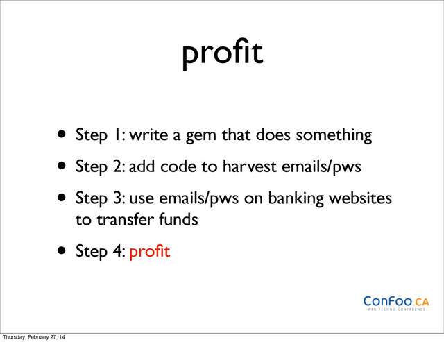 proﬁt
• Step 1: write a gem that does something
• Step 2: add code to harvest emails/pws
• Step 3: use emails/pws on banking websites
to transfer funds
• Step 4: proﬁt
Thursday, February 27, 14
