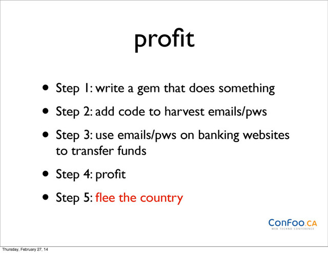 proﬁt
• Step 1: write a gem that does something
• Step 2: add code to harvest emails/pws
• Step 3: use emails/pws on banking websites
to transfer funds
• Step 4: proﬁt
• Step 5: ﬂee the country
Thursday, February 27, 14
