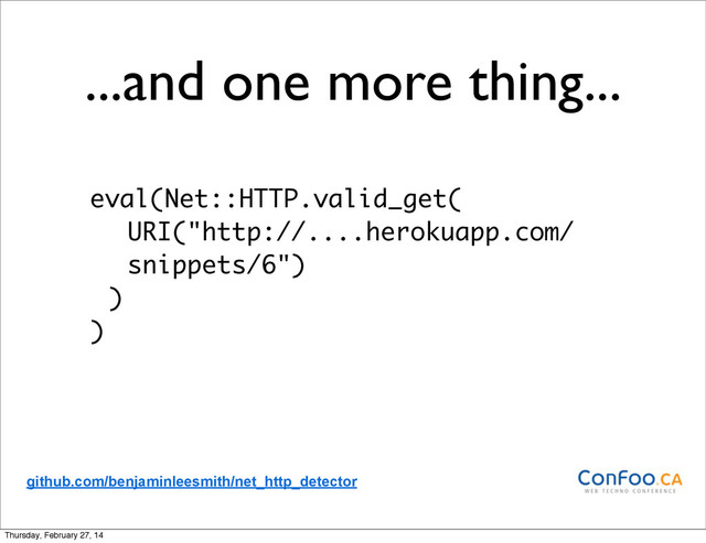 ...and one more thing...
eval(Net::HTTP.valid_get(
URI("http://....herokuapp.com/
snippets/6")
)
)
github.com/benjaminleesmith/net_http_detector
Thursday, February 27, 14
