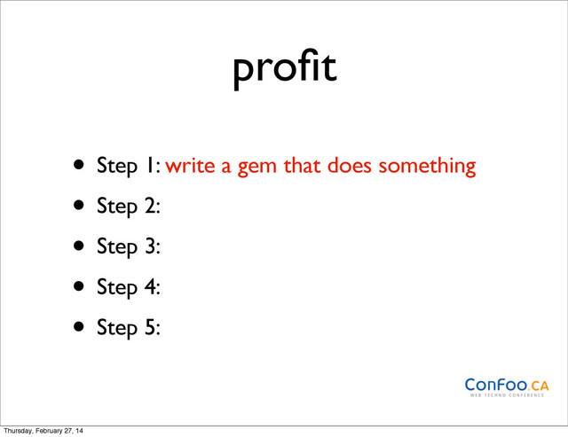 proﬁt
• Step 1: write a gem that does something
• Step 2:
• Step 3:
• Step 4:
• Step 5:
Thursday, February 27, 14
