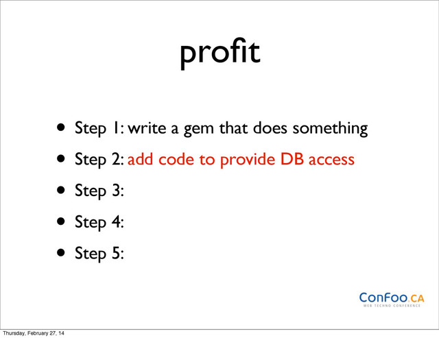proﬁt
• Step 1: write a gem that does something
• Step 2: add code to provide DB access
• Step 3:
• Step 4:
• Step 5:
Thursday, February 27, 14
