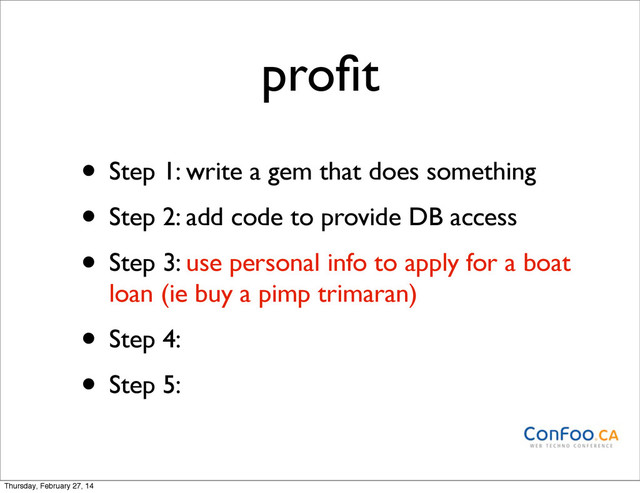 proﬁt
• Step 1: write a gem that does something
• Step 2: add code to provide DB access
• Step 3: use personal info to apply for a boat
loan (ie buy a pimp trimaran)
• Step 4:
• Step 5:
Thursday, February 27, 14
