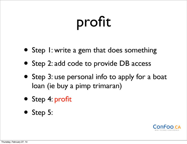 proﬁt
• Step 1: write a gem that does something
• Step 2: add code to provide DB access
• Step 3: use personal info to apply for a boat
loan (ie buy a pimp trimaran)
• Step 4: proﬁt
• Step 5:
Thursday, February 27, 14
