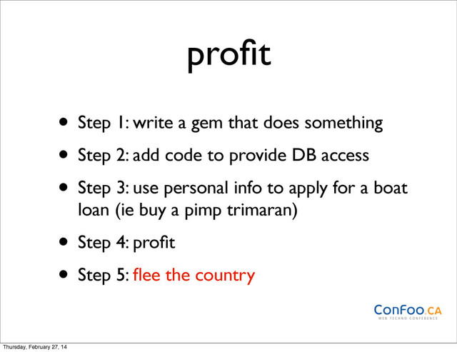 proﬁt
• Step 1: write a gem that does something
• Step 2: add code to provide DB access
• Step 3: use personal info to apply for a boat
loan (ie buy a pimp trimaran)
• Step 4: proﬁt
• Step 5: ﬂee the country
Thursday, February 27, 14
