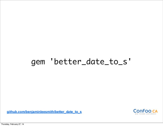 gem 'better_date_to_s'
github.com/benjaminleesmith/better_date_to_s
Thursday, February 27, 14
