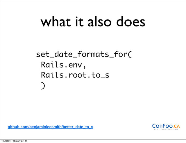 what it also does
set_date_formats_for(
Rails.env,
Rails.root.to_s
)
github.com/benjaminleesmith/better_date_to_s
Thursday, February 27, 14
