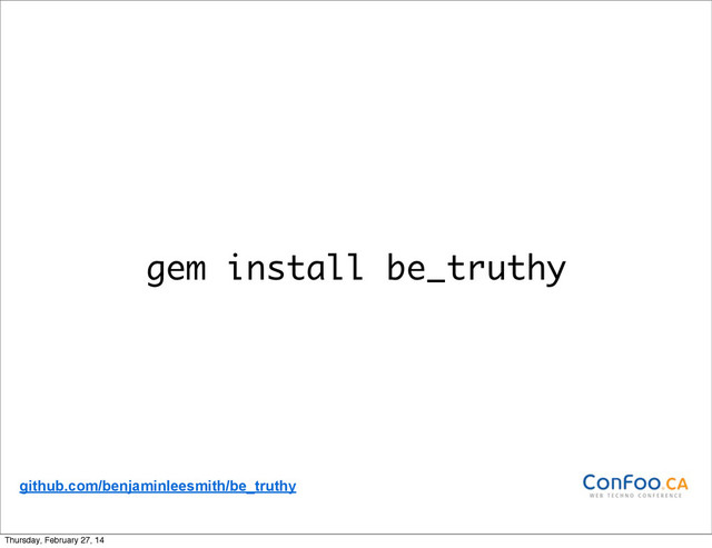 gem install be_truthy
github.com/benjaminleesmith/be_truthy
Thursday, February 27, 14
