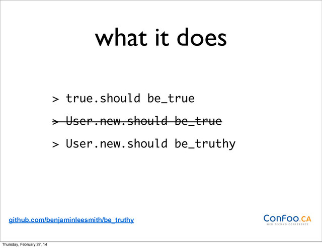 what it does
> true.should be_true
> User.new.should be_true
> User.new.should be_truthy
github.com/benjaminleesmith/be_truthy
Thursday, February 27, 14

