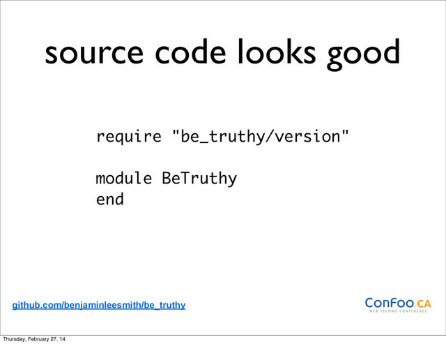 source code looks good
require "be_truthy/version"
module BeTruthy
end
github.com/benjaminleesmith/be_truthy
Thursday, February 27, 14
