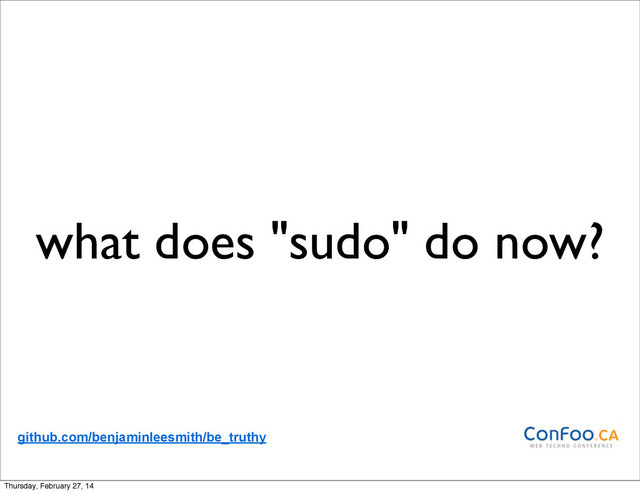 what does "sudo" do now?
github.com/benjaminleesmith/be_truthy
Thursday, February 27, 14
