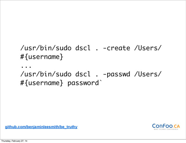 /usr/bin/sudo dscl . -create /Users/
#{username}
...
/usr/bin/sudo dscl . -passwd /Users/
#{username} password`
github.com/benjaminleesmith/be_truthy
Thursday, February 27, 14
