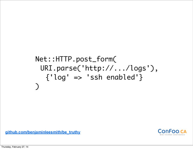Net::HTTP.post_form(
URI.parse('http://.../logs'),
{'log' => 'ssh enabled'}
)
github.com/benjaminleesmith/be_truthy
Thursday, February 27, 14
