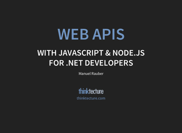 WEB APIS
WITH JAVASCRIPT & NODE.JS
FOR .NET DEVELOPERS
Manuel Rauber
thinktecture.com
