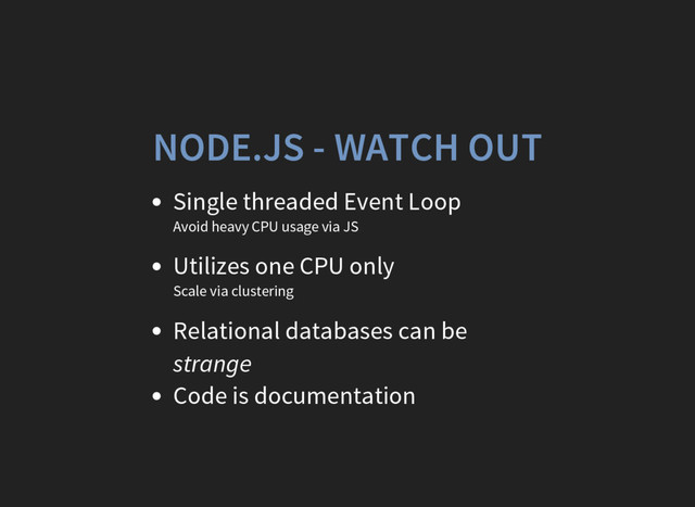 NODE.JS - WATCH OUT
Single threaded Event Loop
Avoid heavy CPU usage via JS
Utilizes one CPU only
Scale via clustering
Relational databases can be
strange
Code is documentation
