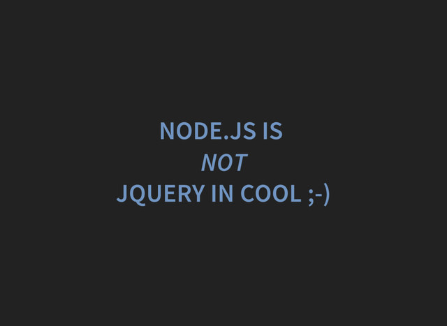NODE.JS IS
NOT
JQUERY IN COOL ;-)
