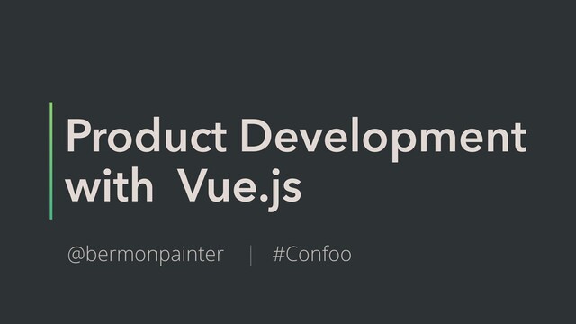 Product Development
with Vue.js
@bermonpainter | #Confoo
