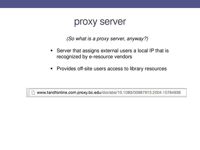 (So what is a proxy server, anyway?)
 Server that assigns external users a local IP that is
recognized by e-resource vendors
 Provides off-site users access to library resources
proxy server
