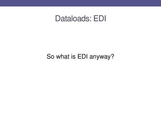 Dataloads: EDI
So what is EDI anyway?
