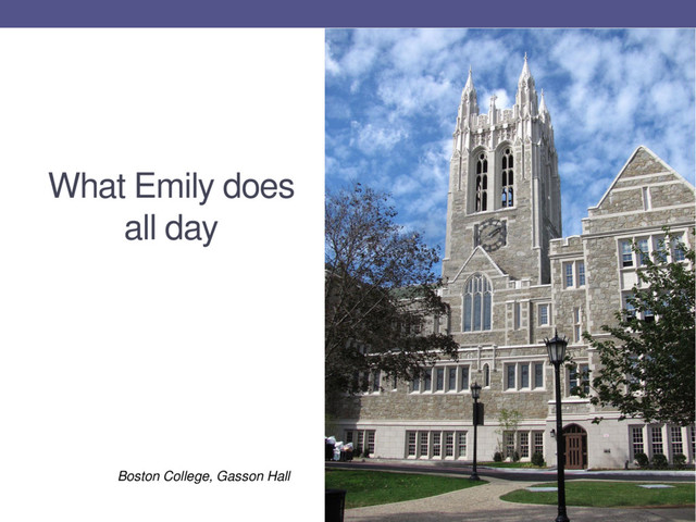 What Emily does
all day
Boston College, Gasson Hall
