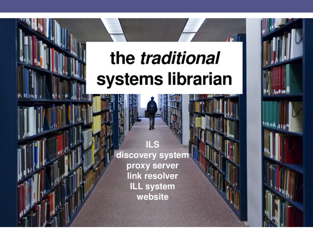 the traditional
systems librarian
ILS
discovery system
proxy server
link resolver
ILL system
website
