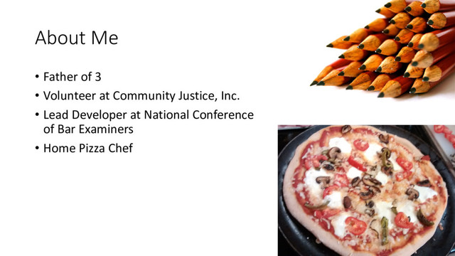 About Me
• Father of 3
• Volunteer at Community Justice, Inc.
• Lead Developer at National Conference
of Bar Examiners
• Home Pizza Chef
