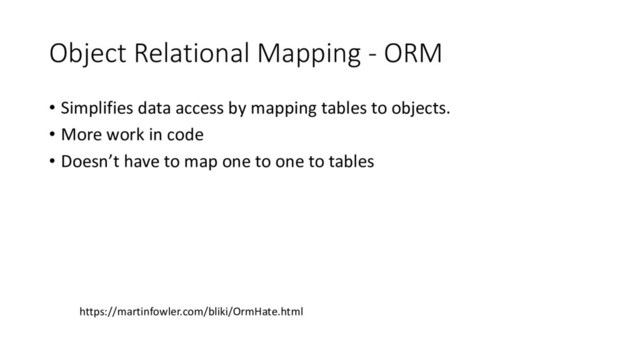 Object Relational Mapping - ORM
• Simplifies data access by mapping tables to objects.
• More work in code
• Doesn’t have to map one to one to tables
https://martinfowler.com/bliki/OrmHate.html
