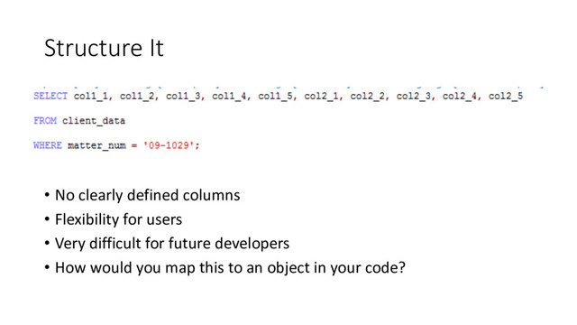 Structure It
• No clearly defined columns
• Flexibility for users
• Very difficult for future developers
• How would you map this to an object in your code?
