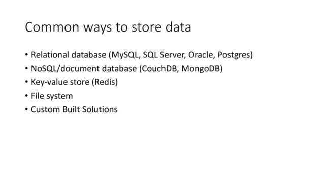 Common ways to store data
• Relational database (MySQL, SQL Server, Oracle, Postgres)
• NoSQL/document database (CouchDB, MongoDB)
• Key-value store (Redis)
• File system
• Custom Built Solutions
