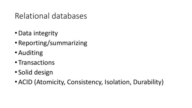 Relational databases
• Data integrity
• Reporting/summarizing
• Auditing
• Transactions
• Solid design
• ACID (Atomicity, Consistency, Isolation, Durability)
