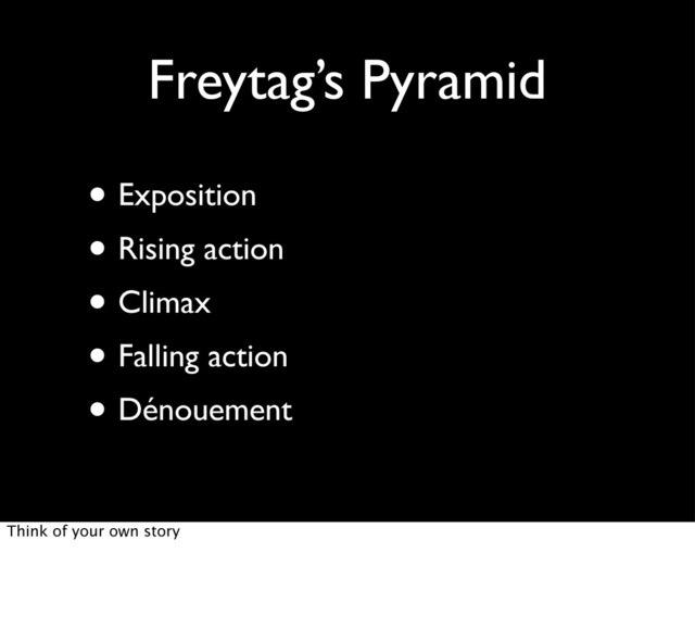 Freytag’s Pyramid
• Exposition
• Rising action
• Climax
• Falling action
• Dénouement
Think of your own story
